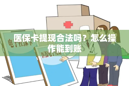 医保卡提现合法吗？怎么操作能到账